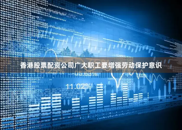 香港股票配资公司广大职工要增强劳动保护意识