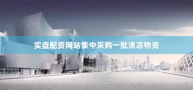 实盘配资网站集中采购一批清凉物资
