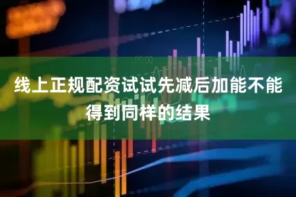 线上正规配资试试先减后加能不能得到同样的结果
