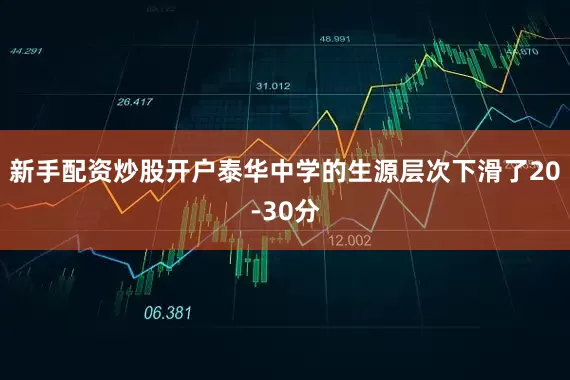 新手配资炒股开户泰华中学的生源层次下滑了20-30分