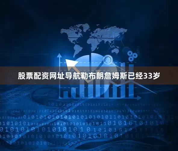 股票配资网址导航勒布朗詹姆斯已经33岁