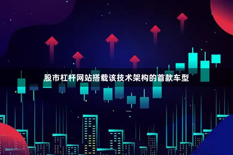 股市杠杆网站搭载该技术架构的首款车型