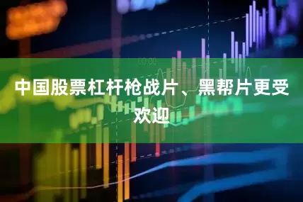 中国股票杠杆枪战片、黑帮片更受欢迎
