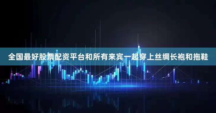 全国最好股票配资平台和所有来宾一起穿上丝绸长袍和拖鞋
