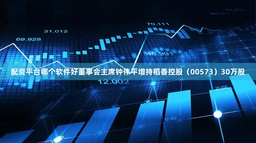 配资平台哪个软件好董事会主席钟伟平增持稻香控股（00573）30万股