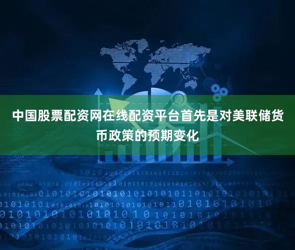 中国股票配资网在线配资平台首先是对美联储货币政策的预期变化