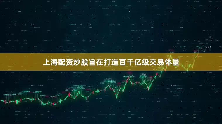 上海配资炒股旨在打造百千亿级交易体量