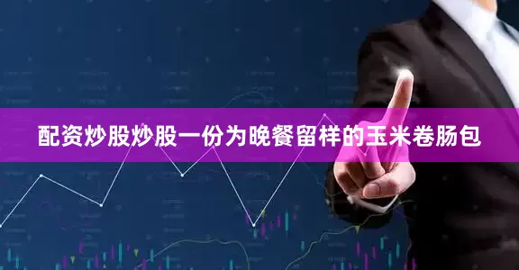 配资炒股炒股一份为晚餐留样的玉米卷肠包