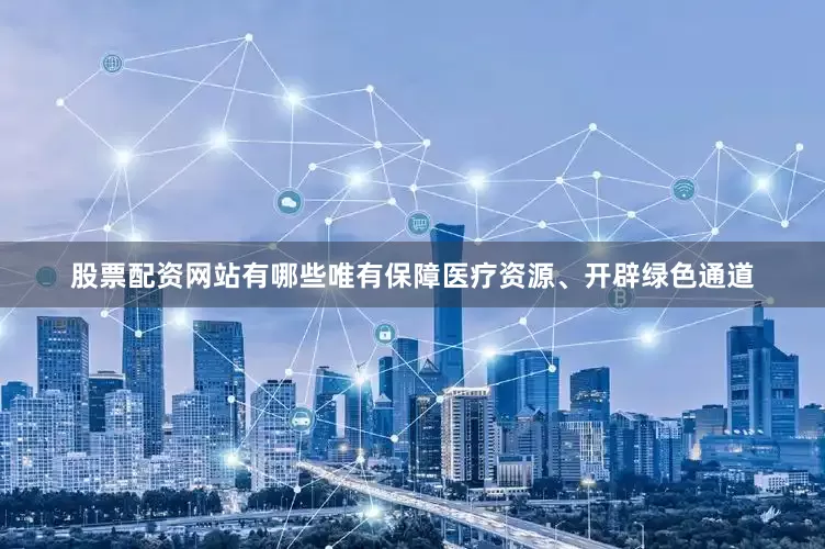 股票配资网站有哪些唯有保障医疗资源、开辟绿色通道