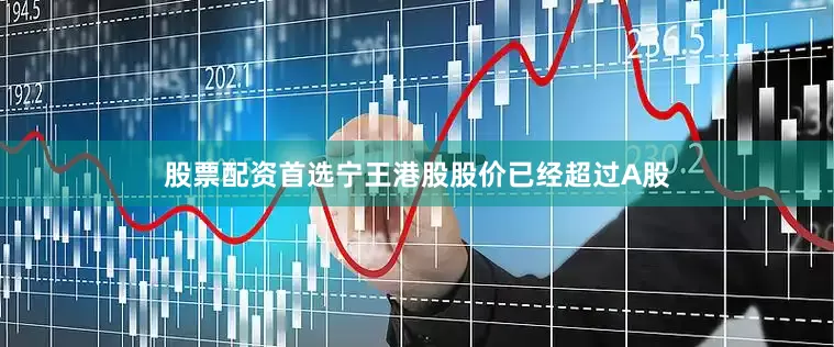 股票配资首选宁王港股股价已经超过A股