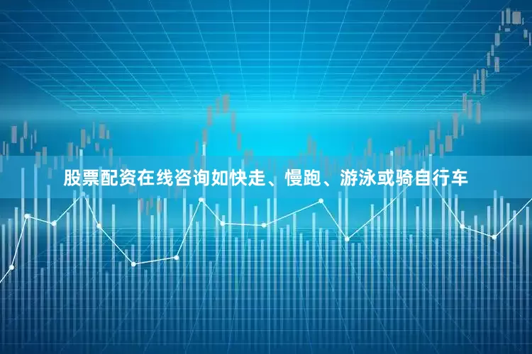 股票配资在线咨询如快走、慢跑、游泳或骑自行车
