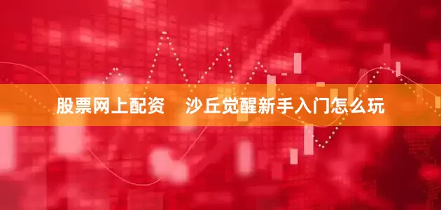 股票网上配资    沙丘觉醒新手入门怎么玩