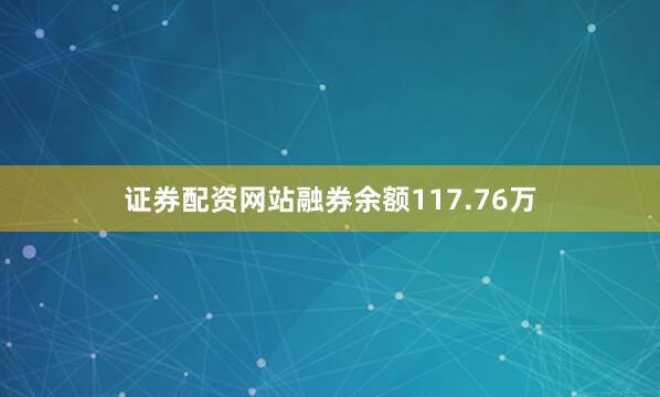 证券配资网站融券余额117.76万