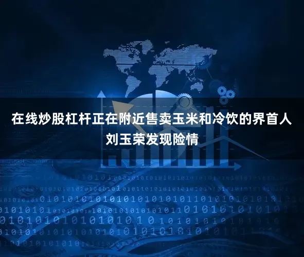 在线炒股杠杆正在附近售卖玉米和冷饮的界首人刘玉荣发现险情