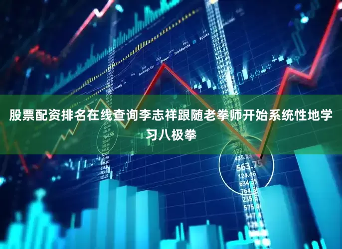 股票配资排名在线查询李志祥跟随老拳师开始系统性地学习八极拳