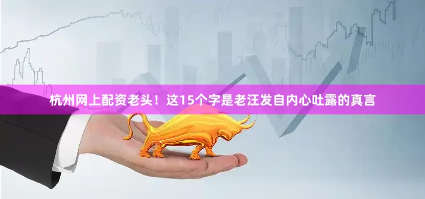 杭州网上配资老头！这15个字是老汪发自内心吐露的真言