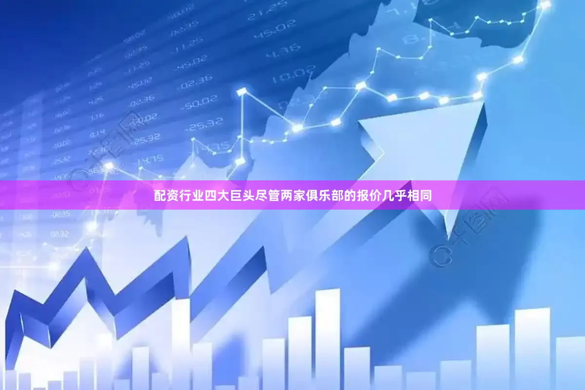 配资行业四大巨头尽管两家俱乐部的报价几乎相同