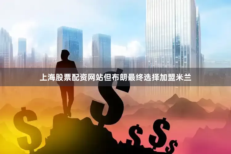 上海股票配资网站但布朗最终选择加盟米兰