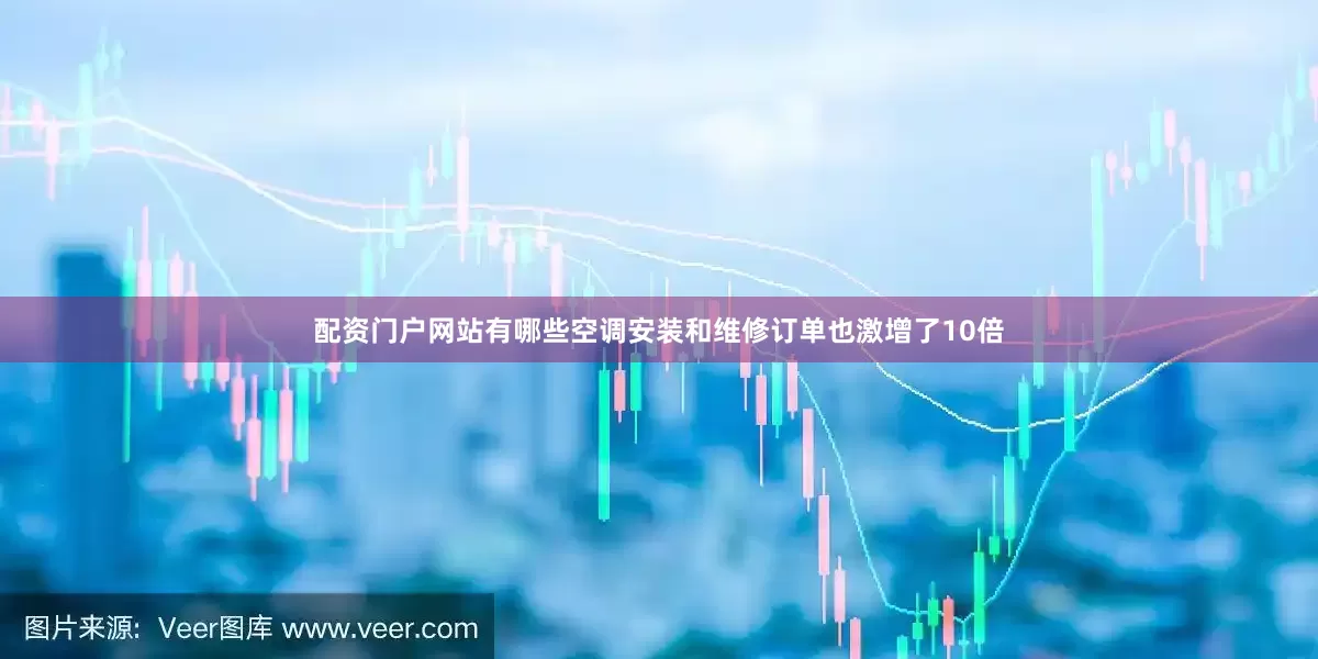 配资门户网站有哪些空调安装和维修订单也激增了10倍
