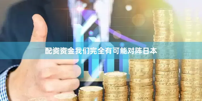 配资资金我们完全有可能对阵日本