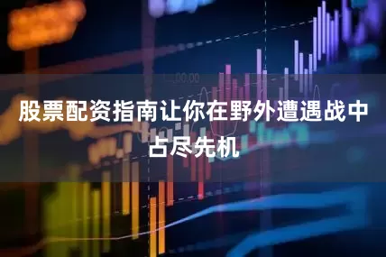 股票配资指南让你在野外遭遇战中占尽先机