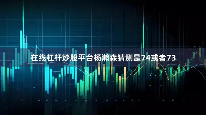 在线杠杆炒股平台杨瀚森猜测是74或者73