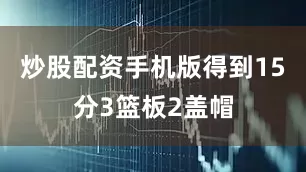 炒股配资手机版得到15分3篮板2盖帽