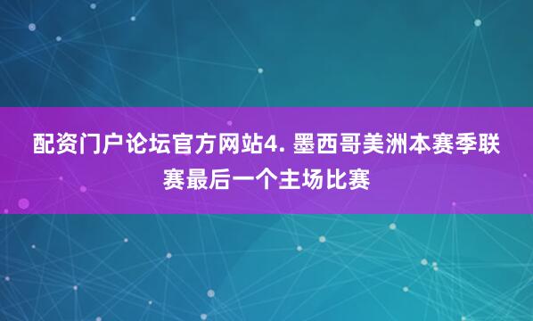 配资门户论坛官方网站　　4. 墨西哥美洲本赛季联赛最后一个主场比赛