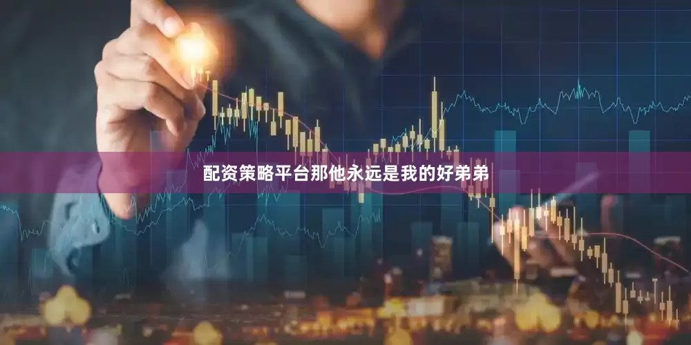 配资策略平台那他永远是我的好弟弟