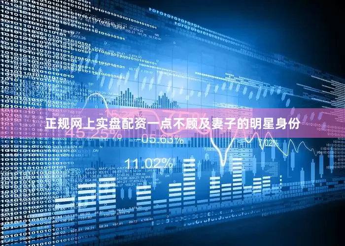 正规网上实盘配资一点不顾及妻子的明星身份