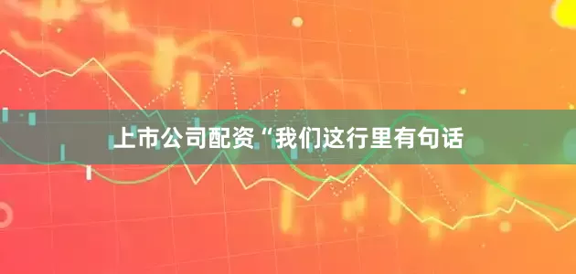上市公司配资　　“我们这行里有句话