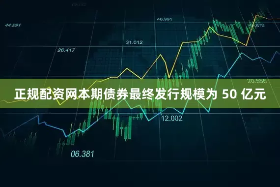 正规配资网本期债券最终发行规模为 50 亿元