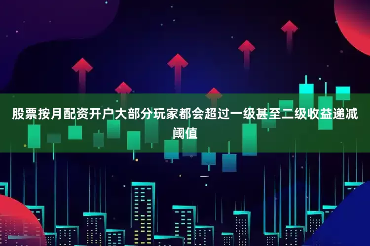 股票按月配资开户大部分玩家都会超过一级甚至二级收益递减阈值