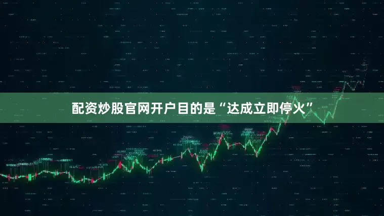 配资炒股官网开户目的是“达成立即停火”