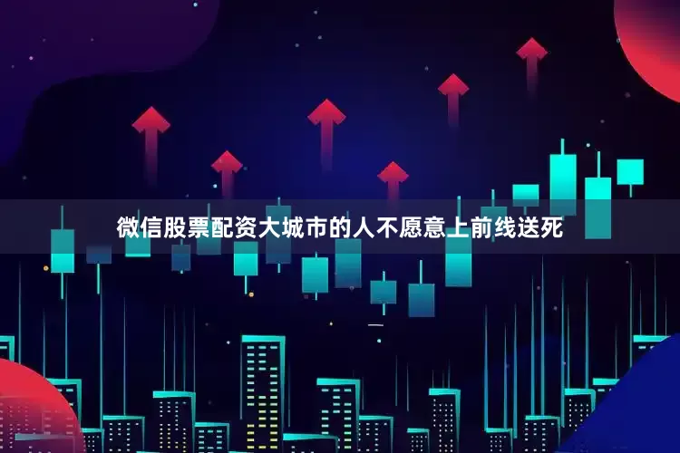 微信股票配资大城市的人不愿意上前线送死