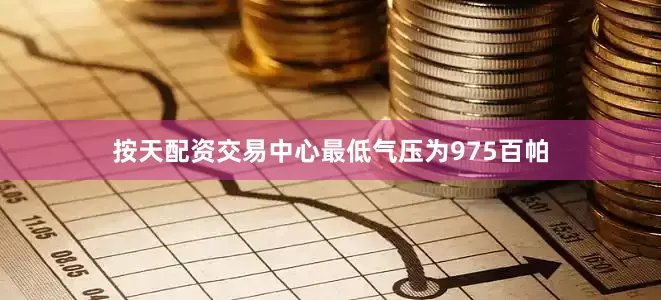 按天配资交易中心最低气压为975百帕