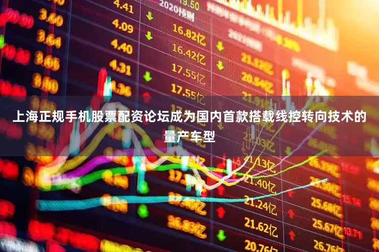 上海正规手机股票配资论坛成为国内首款搭载线控转向技术的量产车型