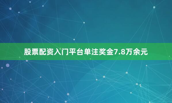 股票配资入门平台单注奖金7.8万余元