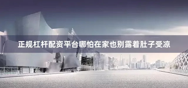 正规杠杆配资平台哪怕在家也别露着肚子受凉