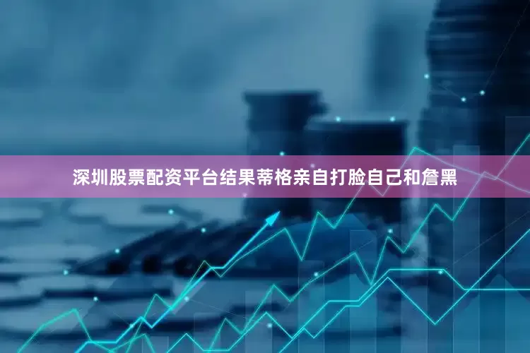 深圳股票配资平台结果蒂格亲自打脸自己和詹黑