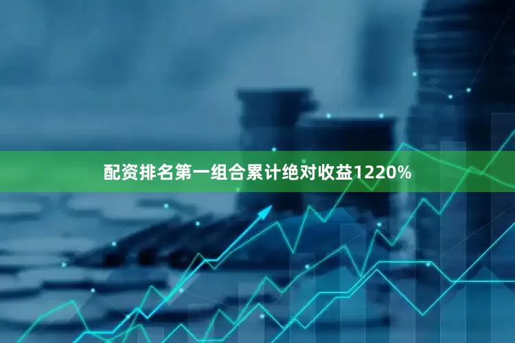 配资排名第一组合累计绝对收益1220%