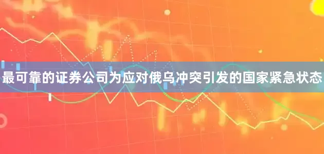 最可靠的证券公司为应对俄乌冲突引发的国家紧急状态