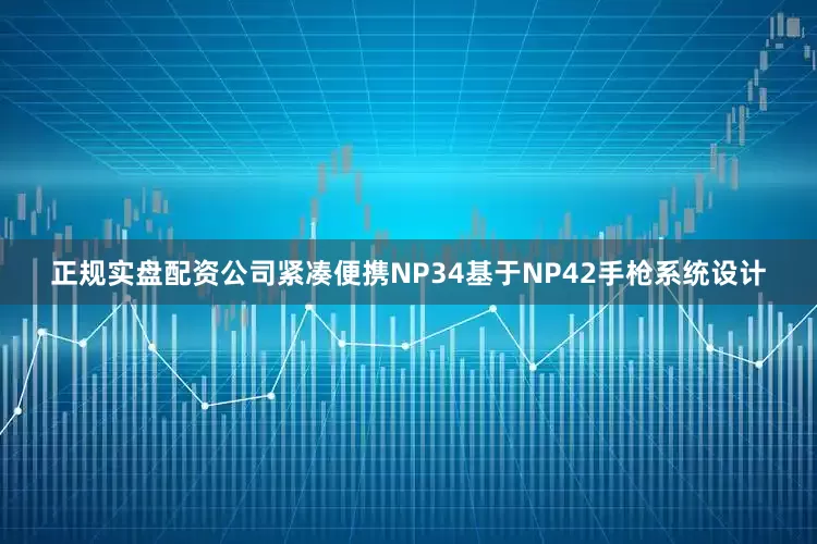 正规实盘配资公司紧凑便携NP34基于NP42手枪系统设计