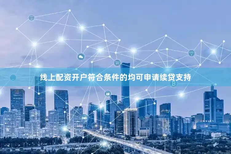 线上配资开户符合条件的均可申请续贷支持