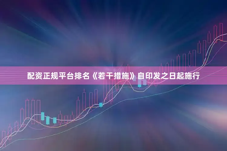 配资正规平台排名《若干措施》自印发之日起施行