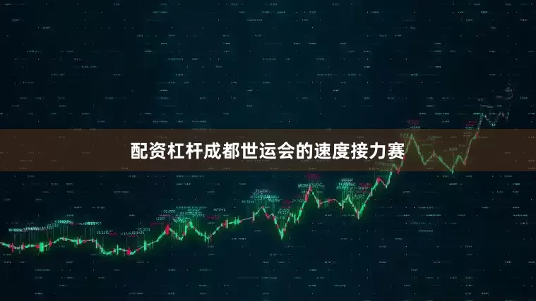 配资杠杆成都世运会的速度接力赛