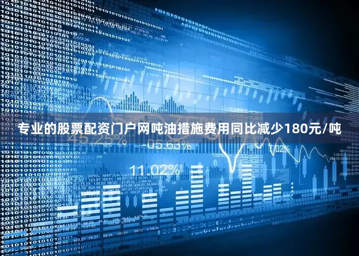 专业的股票配资门户网吨油措施费用同比减少180元/吨