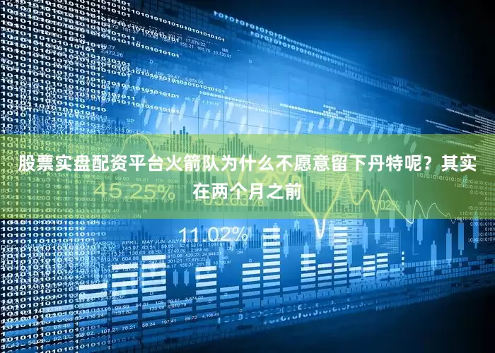 股票实盘配资平台火箭队为什么不愿意留下丹特呢？其实在两个月之前