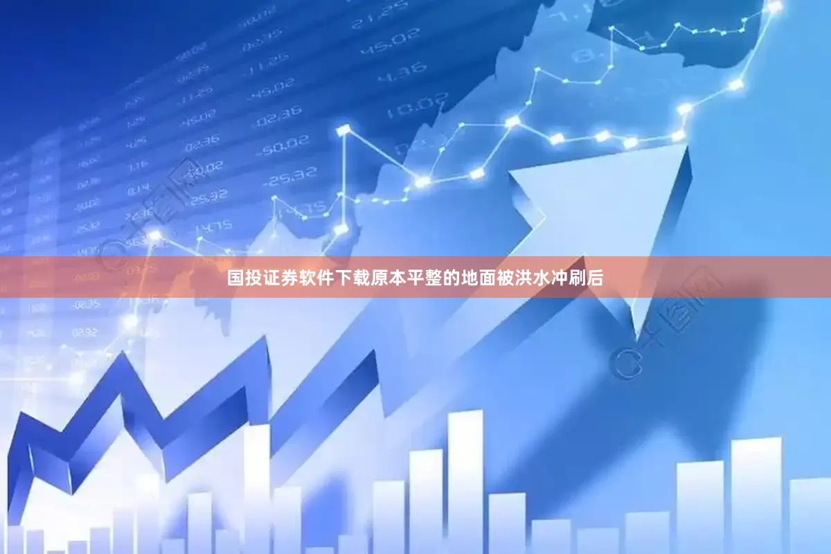 国投证券软件下载原本平整的地面被洪水冲刷后
