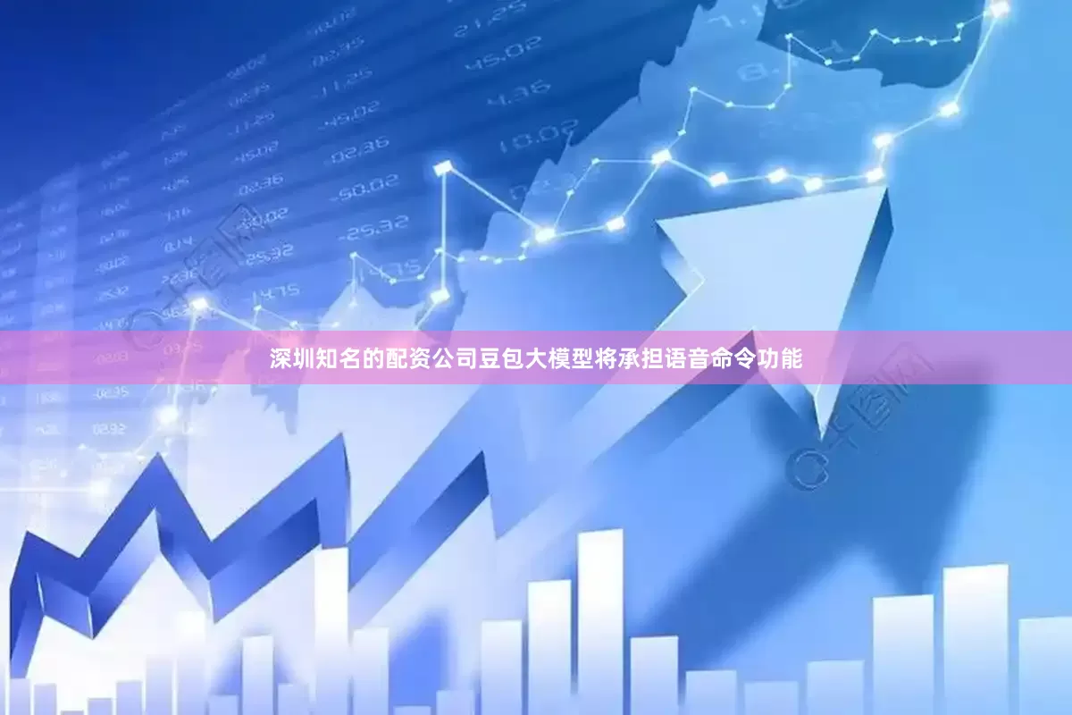 深圳知名的配资公司豆包大模型将承担语音命令功能
